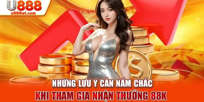 Các lưu ý cần nắm khi nhận thưởng U888 tặng 88K