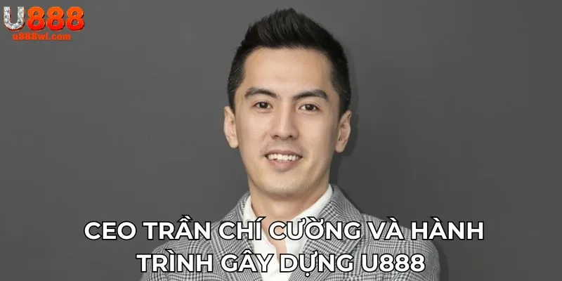 CEO Trần Chí Cường và hành trình gây dựng U888