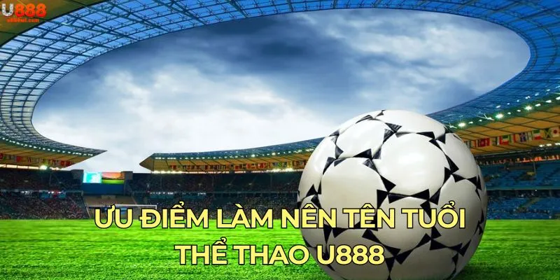 Ưu điểm làm nên tên tuổi thể thao U888